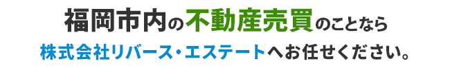 福岡市内の不動産売買のことなら、株式会社リバース・エステートへお任せください。